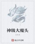 神级大魔头笔趣阁无广告