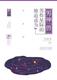 被迫成为苏炸星际的男神兽 青瓜雪梨