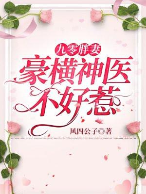 九零胖妻豪横神医不好惹 风四公子