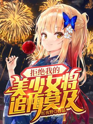 拒绝我的美少女将追悔莫及全文阅读