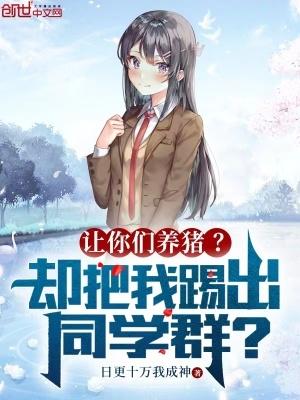 让你们养猪?却把我踢出同学群?(1-778)