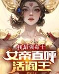 我最强毒士女帝直呼活阎王全文阅读